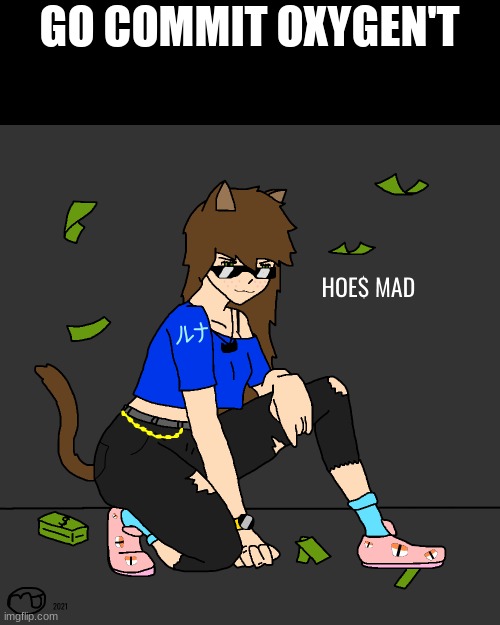HOE$ MAD | GO COMMIT OXYGEN'T | image tagged in hoe mad | made w/ Imgflip meme maker