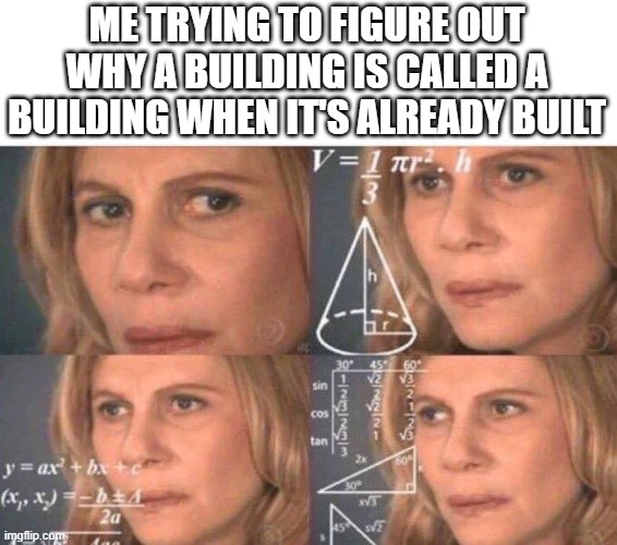Confusion | ME TRYING TO FIGURE OUT WHY A BUILDING IS CALLED A BUILDING WHEN IT'S ALREADY BUILT | image tagged in math lady/confused lady,memes,lol,haha,comedy,oh wow are you actually reading these tags | made w/ Imgflip meme maker