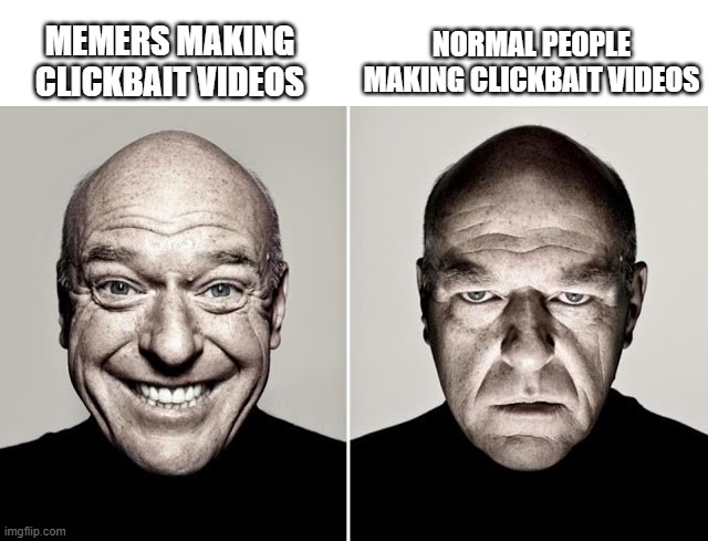 Internet be like: | NORMAL PEOPLE MAKING CLICKBAIT VIDEOS; MEMERS MAKING CLICKBAIT VIDEOS | image tagged in dean norris happy and not happy | made w/ Imgflip meme maker