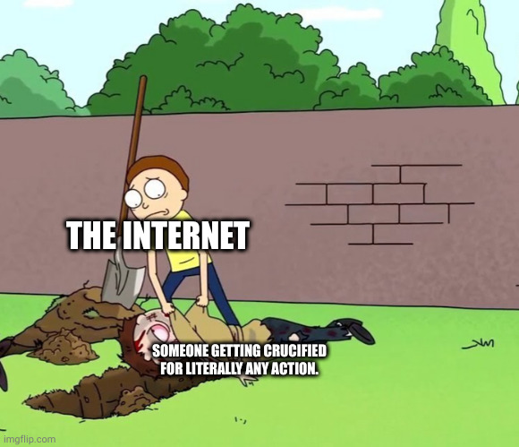 Deceased and desist | THE INTERNET; SOMEONE GETTING CRUCIFIED FOR LITERALLY ANY ACTION. | image tagged in morty with his dead body | made w/ Imgflip meme maker