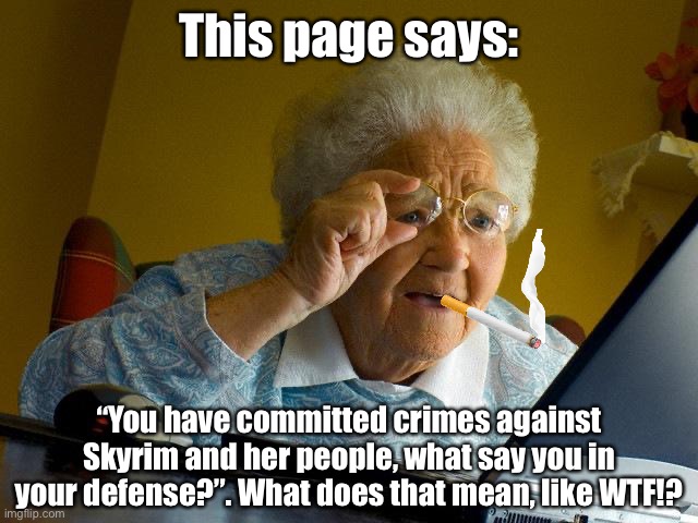 Grandma got scammed | This page says:; “You have committed crimes against Skyrim and her people, what say you in your defense?”. What does that mean, like WTF!? | image tagged in memes,grandma finds the internet,skyrim,scam,internet | made w/ Imgflip meme maker