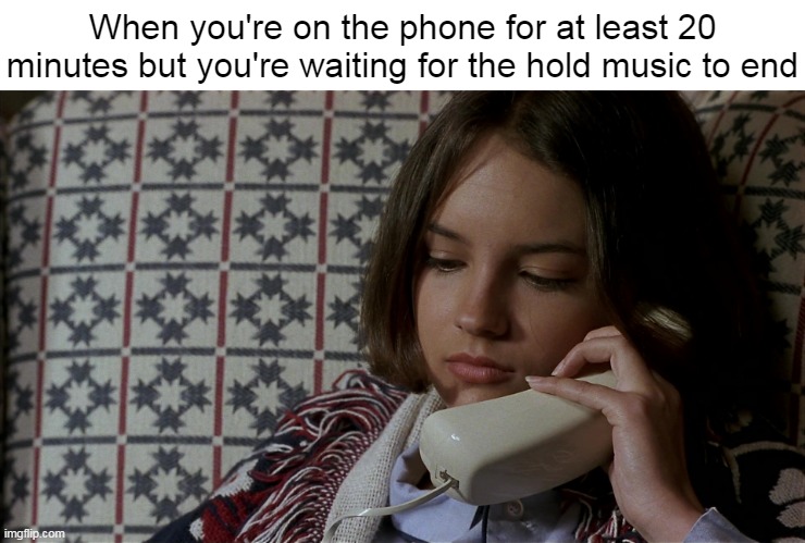 So Tired of Being Patient and Listening | When you're on the phone for at least 20 minutes but you're waiting for the hold music to end | image tagged in meme,memes,humor | made w/ Imgflip meme maker
