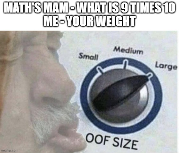 Toxic | MATH'S MAM - WHAT IS 9 TIMES 10
ME - YOUR WEIGHT | image tagged in oof size large,toxic | made w/ Imgflip meme maker