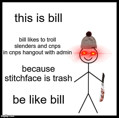 be like bill or he will troll you with admin | this is bill; bill likes to troll slenders and cnps in cnps hangout with admin; because stitchface is trash; be like bill | image tagged in memes,be like bill | made w/ Imgflip meme maker