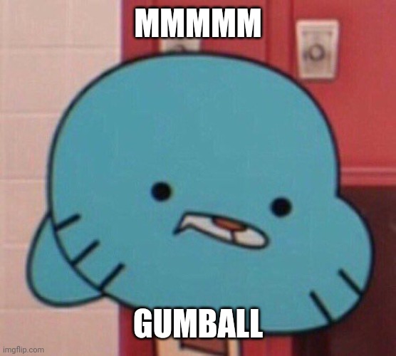 mmmm Gumball | MMMMM; GUMBALL | image tagged in gumball realization face | made w/ Imgflip meme maker
