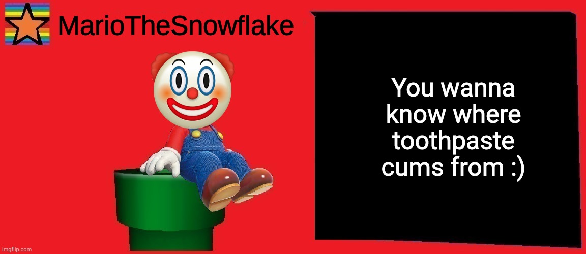 MarioTheSnowflake announcement template v1 | You wanna know where toothpaste cums from :) | image tagged in mariothesnowflake announcement template v1 | made w/ Imgflip meme maker