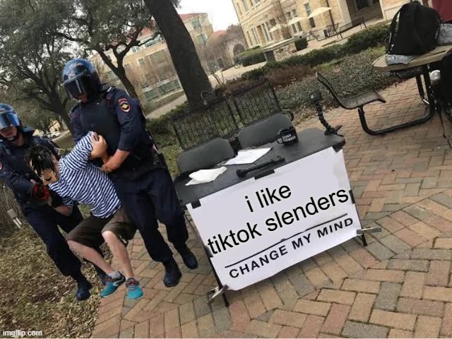 Change My Mind Guy Arrested | i like tiktok slenders | image tagged in change my mind guy arrested | made w/ Imgflip meme maker