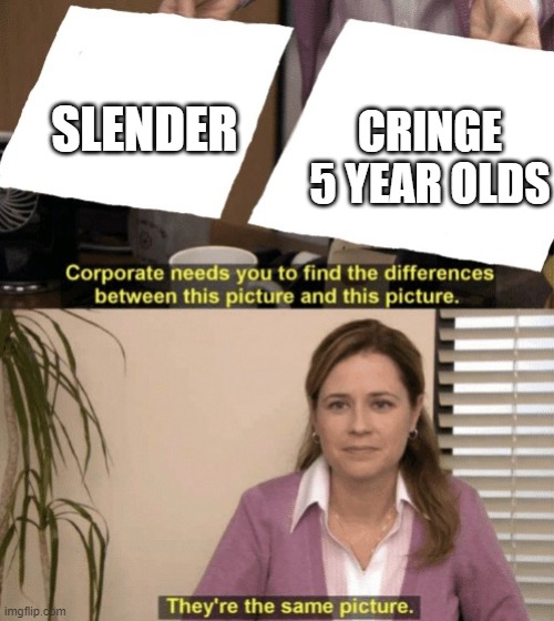 XD | CRINGE 5 YEAR OLDS; SLENDER | image tagged in corporate needs you to find the differences | made w/ Imgflip meme maker