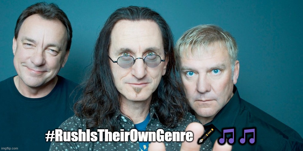 Rush is their own genre meme second image | #RushIsTheirOwnGenre 🖋️🎵🎵 | image tagged in memes | made w/ Imgflip meme maker
