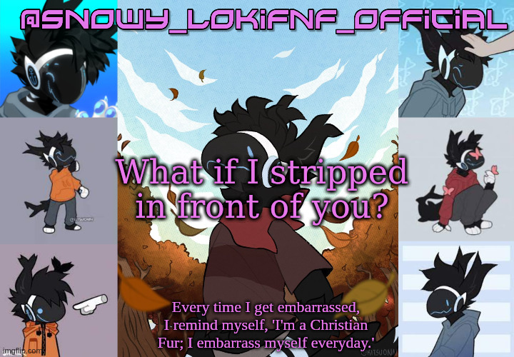 Snowy_LokiFnF_Official Moose temp | What if I stripped in front of you? | image tagged in snowy_lokifnf_official moose temp | made w/ Imgflip meme maker