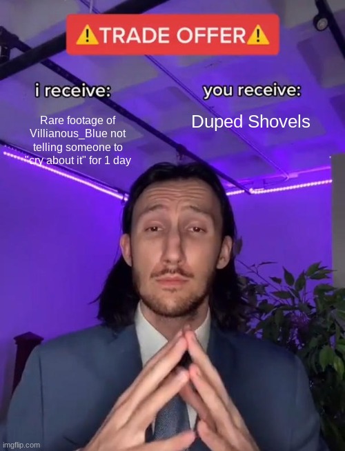 Trade Offer | Rare footage of Villianous_Blue not telling someone to "cry about it" for 1 day Duped Shovels | image tagged in trade offer | made w/ Imgflip meme maker