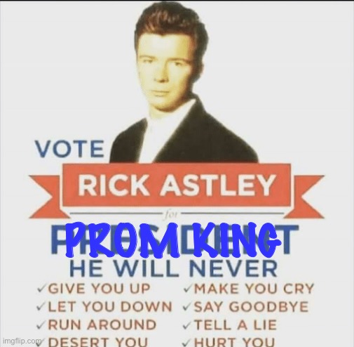 vote rick astley for president | PROM KING | image tagged in vote rick astley for president | made w/ Imgflip meme maker