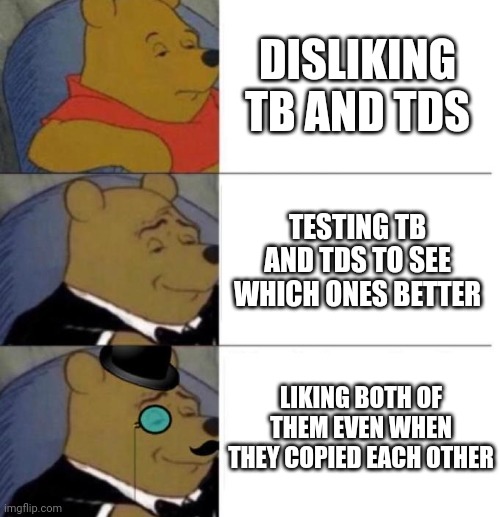 Tuxedo Winnie the Pooh (3 panel) | DISLIKING TB AND TDS; TESTING TB AND TDS TO SEE WHICH ONES BETTER; LIKING BOTH OF THEM EVEN WHEN THEY COPIED EACH OTHER | image tagged in tuxedo winnie the pooh 3 panel | made w/ Imgflip meme maker