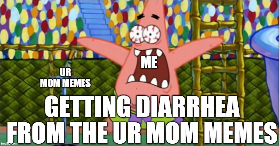 Patrick Scream | ME; UR MOM MEMES; GETTING DIARRHEA FROM THE UR MOM MEMES | image tagged in patrick scream | made w/ Imgflip meme maker