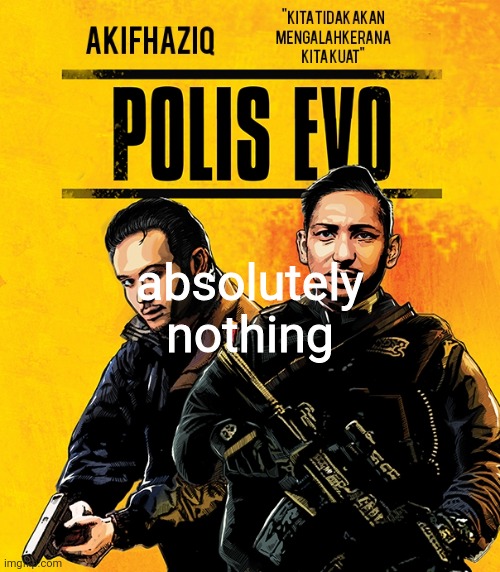 Akifhaziq polis evo template | absolutely nothing | image tagged in akifhaziq polis evo template | made w/ Imgflip meme maker