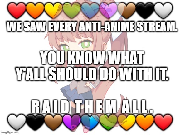So uhh... | WE SAW EVERY ANTI-ANIME STREAM. YOU KNOW WHAT Y'ALL SHOULD DO WITH IT. R A I D  T H E M  A L L . | image tagged in team anime official template | made w/ Imgflip meme maker