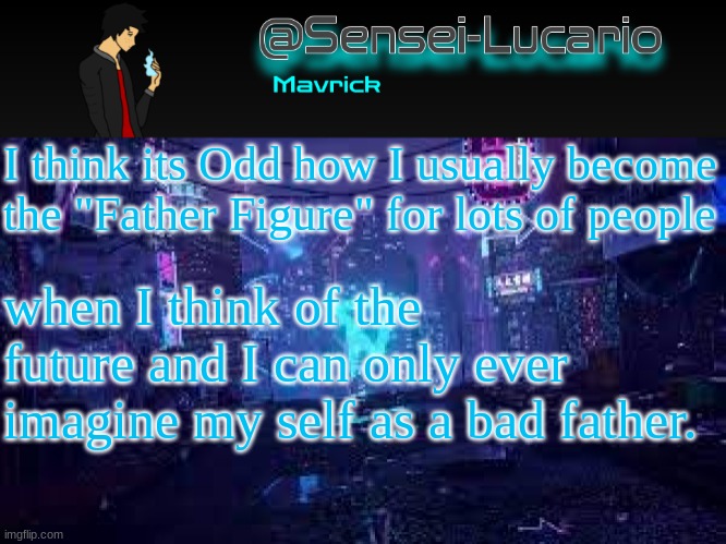 can anyone else relate? | I think its Odd how I usually become the "Father Figure" for lots of people; when I think of the future and I can only ever imagine my self as a bad father. | image tagged in senei-lucario neo temp | made w/ Imgflip meme maker