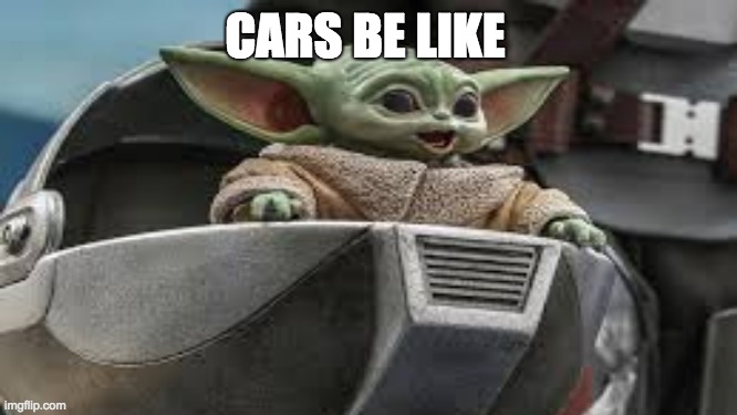 Grogu Meme | CARS BE LIKE | image tagged in mandalorian,grogu | made w/ Imgflip meme maker