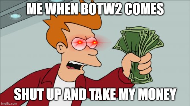 Botw2 | ME WHEN BOTW2 COMES; SHUT UP AND TAKE MY MONEY | image tagged in memes,shut up and take my money fry | made w/ Imgflip meme maker