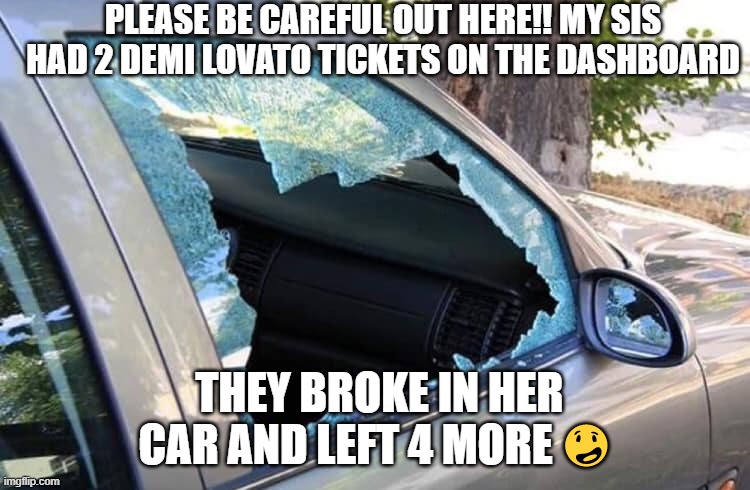 demi | PLEASE BE CAREFUL OUT HERE!! MY SIS HAD 2 DEMI LOVATO TICKETS ON THE DASHBOARD; THEY BROKE IN HER CAR AND LEFT 4 MORE 😳 | image tagged in demi lovato,funny | made w/ Imgflip meme maker