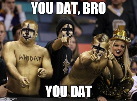 You Dat | YOU DAT, BRO YOU DAT | image tagged in saints,nfl,new orleans,who dat | made w/ Imgflip meme maker