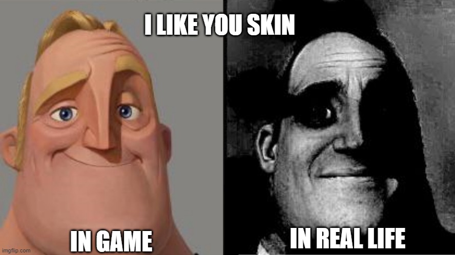 Traumatized Mr. Incredible | I LIKE YOU SKIN; IN GAME; IN REAL LIFE | image tagged in traumatized mr incredible | made w/ Imgflip meme maker