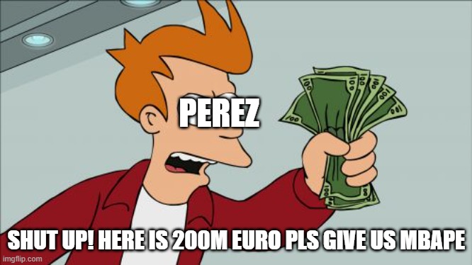 Real madrid want mbappe | PEREZ; SHUT UP! HERE IS 200M EURO PLS GIVE US MBAPE | image tagged in memes,shut up and take my money fry | made w/ Imgflip meme maker