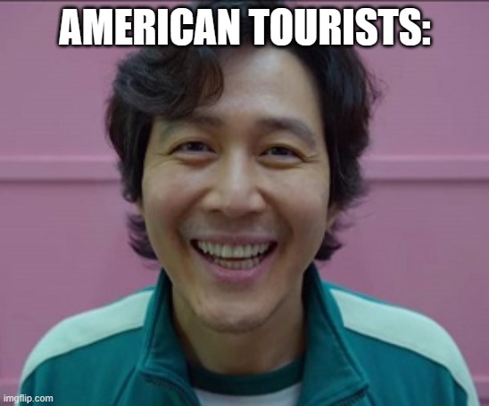 squid game smile | AMERICAN TOURISTS: | image tagged in squid game smile | made w/ Imgflip meme maker