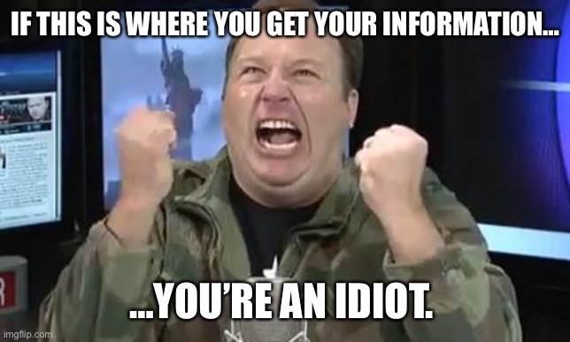 Alex Jones | IF THIS IS WHERE YOU GET YOUR INFORMATION…; …YOU’RE AN IDIOT. | image tagged in alex jones | made w/ Imgflip meme maker