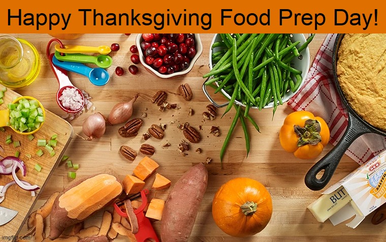 Happy Thanksgiving Food Prep Day | image tagged in thanksgiving,wednesday,food,meal,prep | made w/ Imgflip meme maker