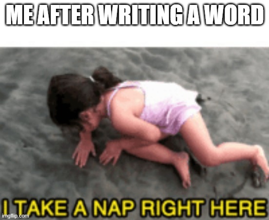 aka me | ME AFTER WRITING A WORD | image tagged in imma take a nap | made w/ Imgflip meme maker