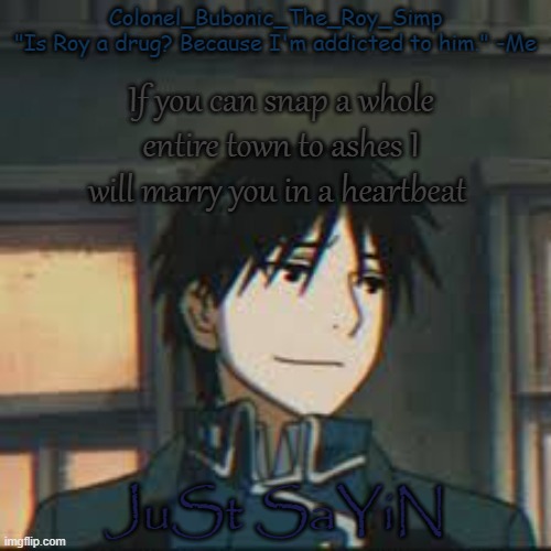 Roy Mustang temp number I forgor ?? | If you can snap a whole entire town to ashes I will marry you in a heartbeat; JuSt SaYiN | image tagged in roy mustang temp number i forgor | made w/ Imgflip meme maker