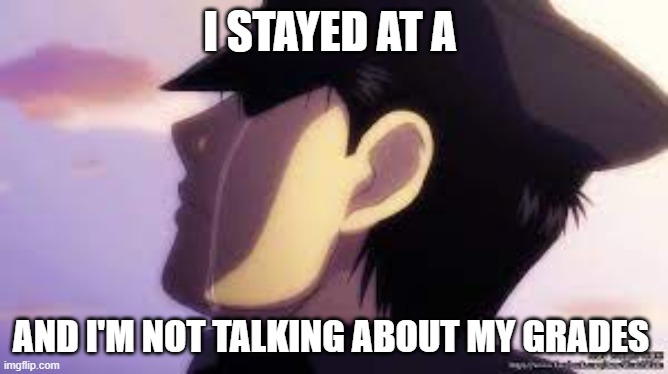 E | I STAYED AT A; AND I'M NOT TALKING ABOUT MY GRADES | image tagged in sad roy | made w/ Imgflip meme maker