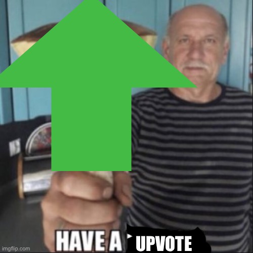 HAVE A UPVOTE | UPVOTE | image tagged in upvote begging | made w/ Imgflip meme maker