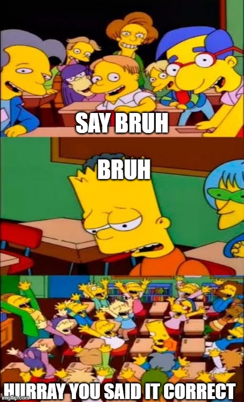 bruh | SAY BRUH; BRUH; HURRAY YOU SAID IT CORRECT | image tagged in say the line bart simpsons | made w/ Imgflip meme maker