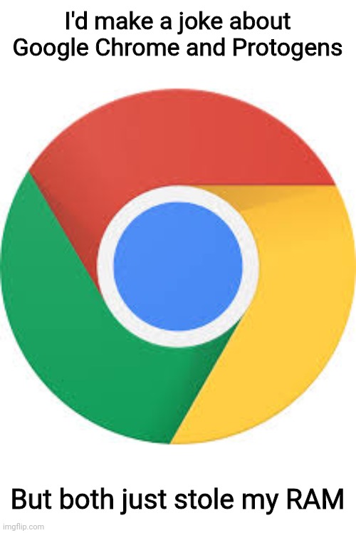 Yea- I'm not a comedian but... Hey. Have a bad joke. | I'd make a joke about Google Chrome and Protogens; But both just stole my RAM | image tagged in google chrome logo | made w/ Imgflip meme maker