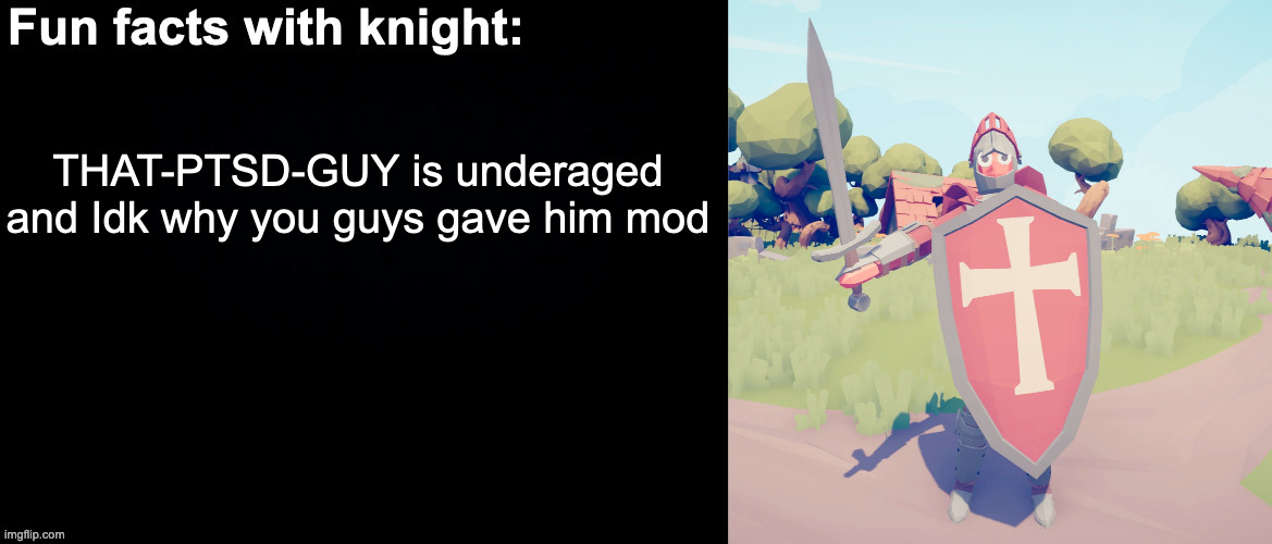 Fun facts with knight | THAT-PTSD-GUY is underaged and Idk why you guys gave him mod | image tagged in fun facts with knight | made w/ Imgflip meme maker