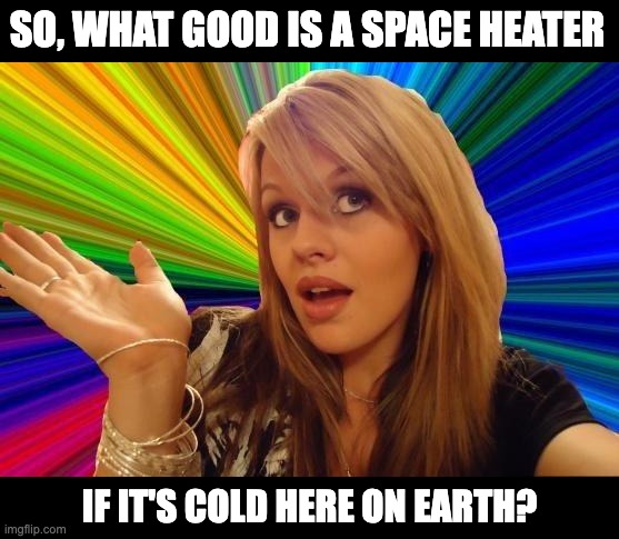 Space | SO, WHAT GOOD IS A SPACE HEATER; IF IT'S COLD HERE ON EARTH? | image tagged in memes,dumb blonde | made w/ Imgflip meme maker