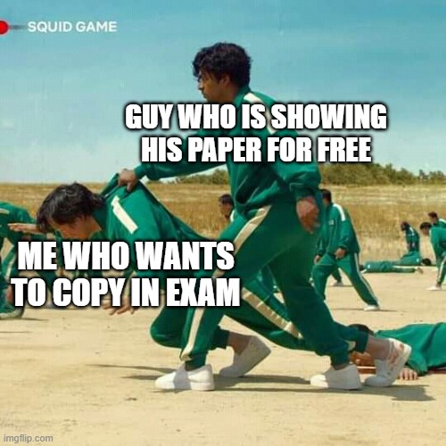 Squid Game | GUY WHO IS SHOWING HIS PAPER FOR FREE; ME WHO WANTS TO COPY IN EXAM | image tagged in squid game | made w/ Imgflip meme maker