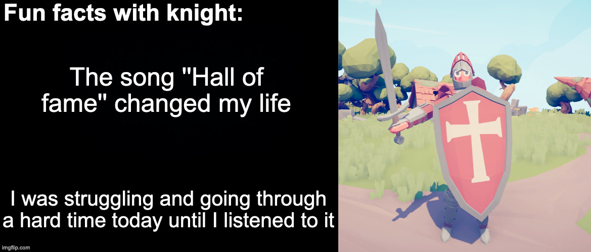 Thanks, for existing, song | The song ''Hall of fame'' changed my life; I was struggling and going through a hard time today until I listened to it | image tagged in fun facts with knight | made w/ Imgflip meme maker