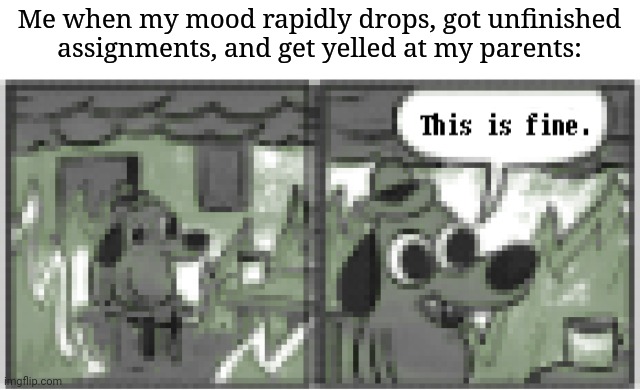 In reality. Its not fine.....I'm just...slowly giving up... | Me when my mood rapidly drops, got unfinished assignments, and get yelled at my parents: | image tagged in this is fine but retro | made w/ Imgflip meme maker
