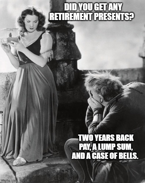 DID YOU GET ANY RETIREMENT PRESENTS? TWO YEARS BACK PAY, A LUMP SUM, AND A CASE OF BELLS. | image tagged in the hunchback of notre dame | made w/ Imgflip meme maker