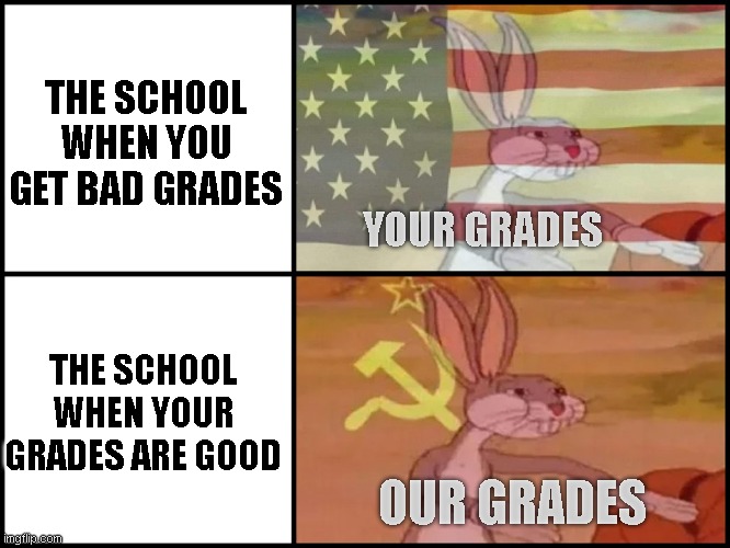 Every school | THE SCHOOL WHEN YOU GET BAD GRADES; YOUR GRADES; THE SCHOOL WHEN YOUR GRADES ARE GOOD; OUR GRADES | image tagged in capitalist and communist | made w/ Imgflip meme maker