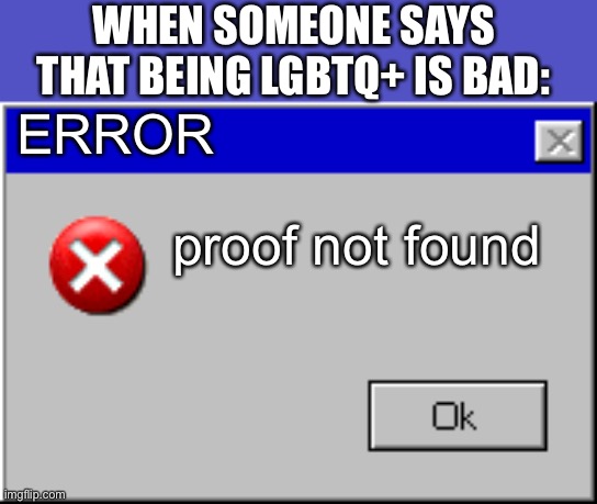 there's literally 0 proof that being gae is a bad thing | WHEN SOMEONE SAYS THAT BEING LGBTQ+ IS BAD:; ERROR; proof not found | image tagged in windows error message | made w/ Imgflip meme maker