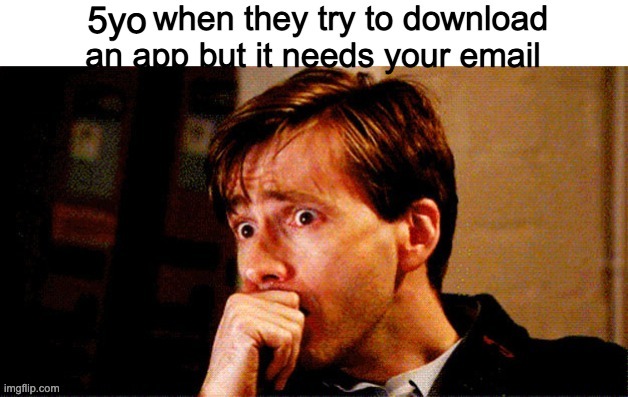 lol | 5yo; WHEN THEY TRY TO DOWNLOAD AN APP BUT IT NEEDS YOUR EMAIL | image tagged in breeeh | made w/ Imgflip meme maker