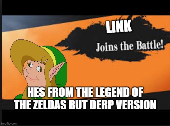 Joins The Battle! | LINK; HES FROM THE LEGEND OF THE ZELDAS BUT DERP VERSION | image tagged in joins the battle | made w/ Imgflip meme maker