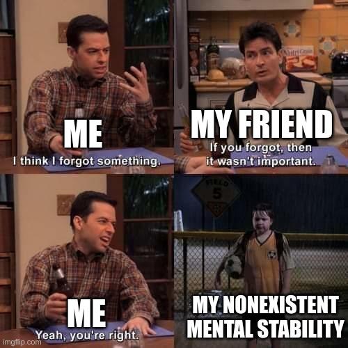 I think I forgot something | MY FRIEND; ME; MY NONEXISTENT MENTAL STABILITY; ME | image tagged in i think i forgot something | made w/ Imgflip meme maker