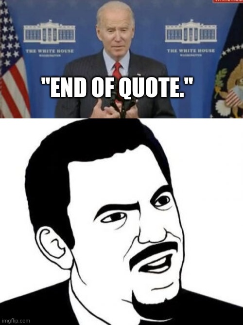 Somebody's messing with the teleprompter again. | "END OF QUOTE." | image tagged in memes,seriously face | made w/ Imgflip meme maker