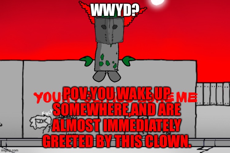 Your politics bore me Tricky | WWYD? POV:YOU WAKE UP SOMEWHERE,AND ARE ALMOST IMMEDIATELY GREETED BY THIS CLOWN. | image tagged in your politics bore me tricky | made w/ Imgflip meme maker