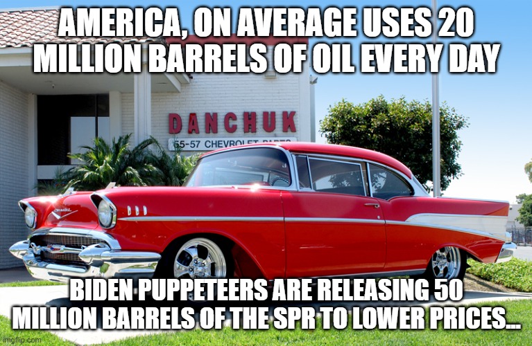 Two and a Half Days | AMERICA, ON AVERAGE USES 20 MILLION BARRELS OF OIL EVERY DAY; BIDEN PUPPETEERS ARE RELEASING 50 MILLION BARRELS OF THE SPR TO LOWER PRICES... | image tagged in 57 chevy,yrdumb,10 months ago,energy,selling oil to the world,power grid | made w/ Imgflip meme maker